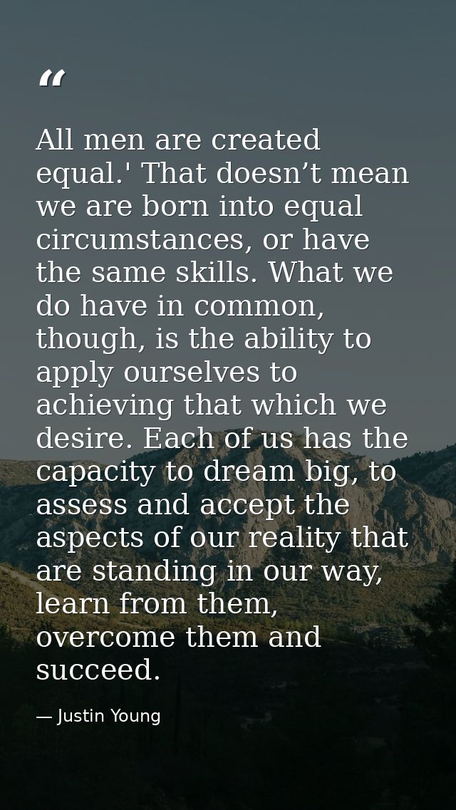 All men are created equal.' That doesn’t mean we are born into equal circumstances, or have the same skills. What we do  — Justin Young