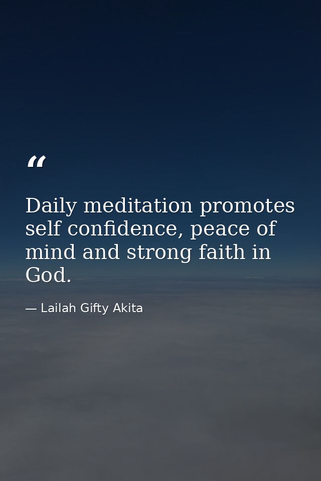 Daily meditation promotes self confidence, peace of mind and strong faith in God. — Lailah Gifty Akita