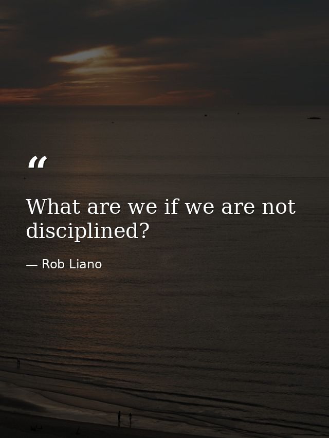 What are we if we are not disciplined? — Rob Liano