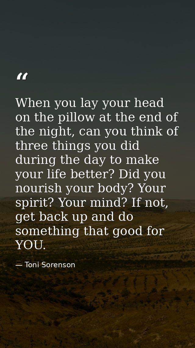 When you lay your head on the pillow at the end of the night, can you think of three things you did during the day to ma — Toni Sorenson