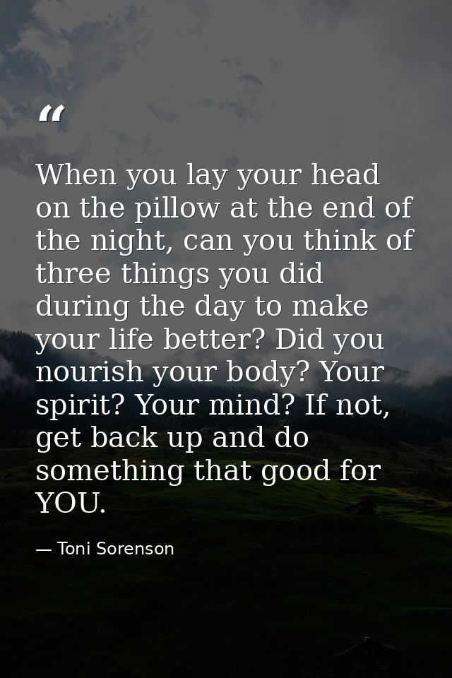 When you lay your head on the pillow at the end of the night, can you think of three things you did during the day to ma — Toni Sorenson