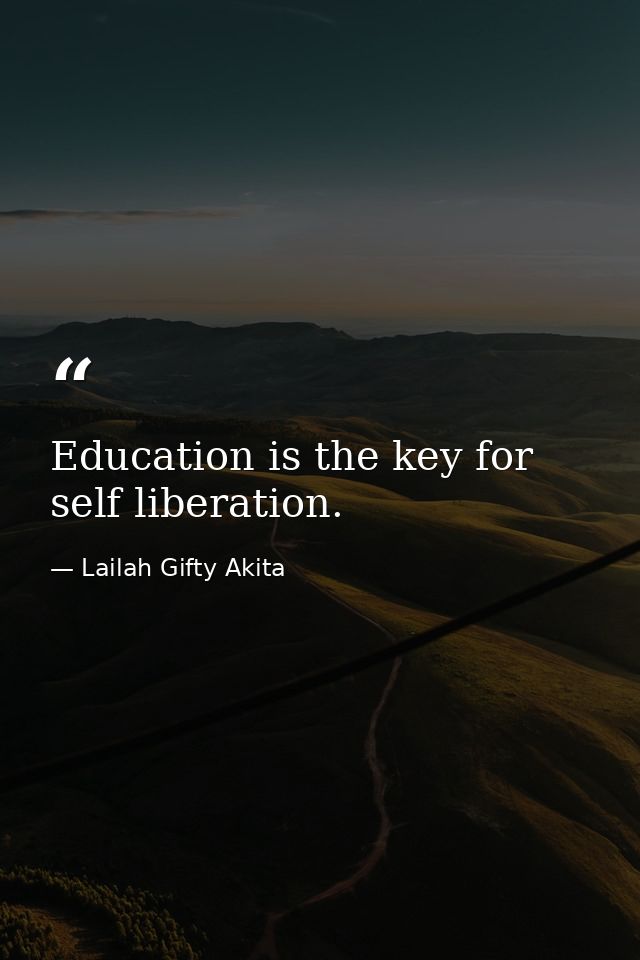 Education is the key for self liberation. — Lailah Gifty Akita