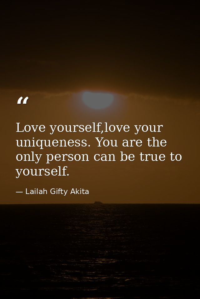 Love yourself,love your uniqueness. You are the only person can be true to yourself. — Lailah Gifty Akita