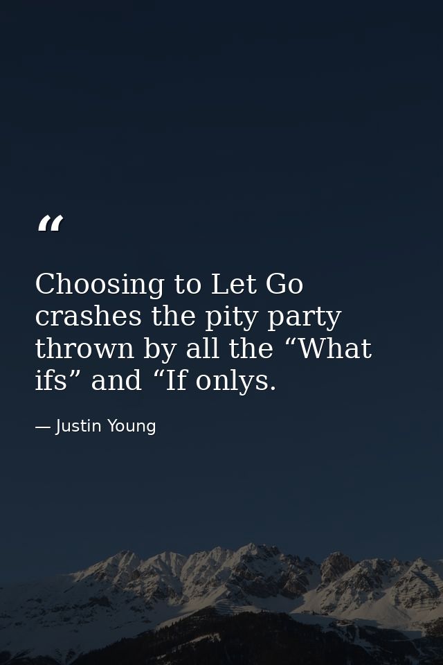 Choosing to Let Go crashes the pity party thrown by all the “What ifs” and “If onlys. — Justin Young