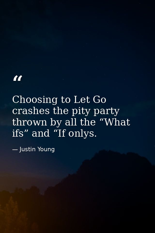 Choosing to Let Go crashes the pity party thrown by all the “What ifs” and “If onlys. — Justin Young