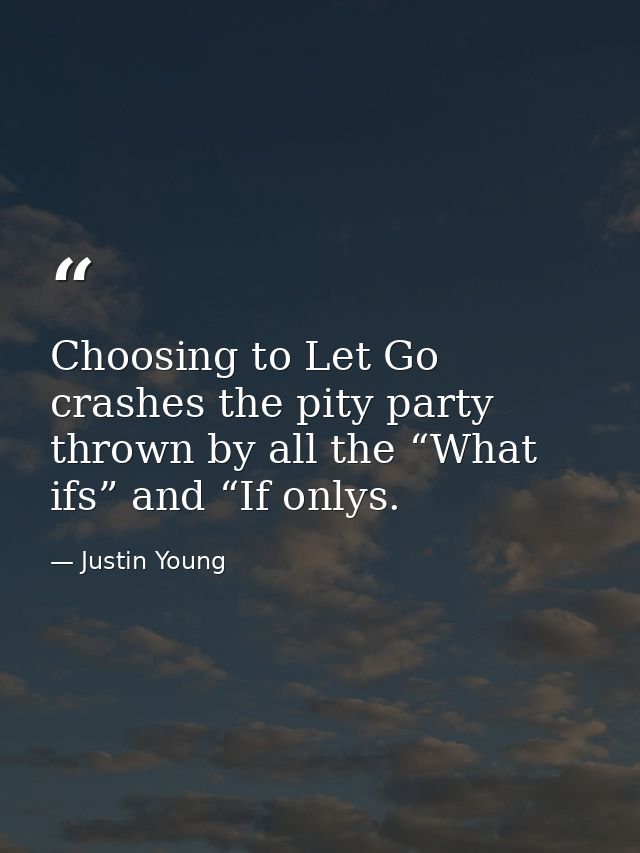 Choosing to Let Go crashes the pity party thrown by all the “What ifs” and “If onlys. — Justin Young