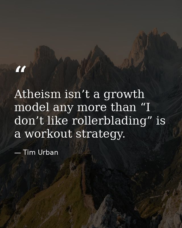 Atheism isn’t a growth model any more than “I don’t like rollerblading” is a workout strategy. — Tim Urban
