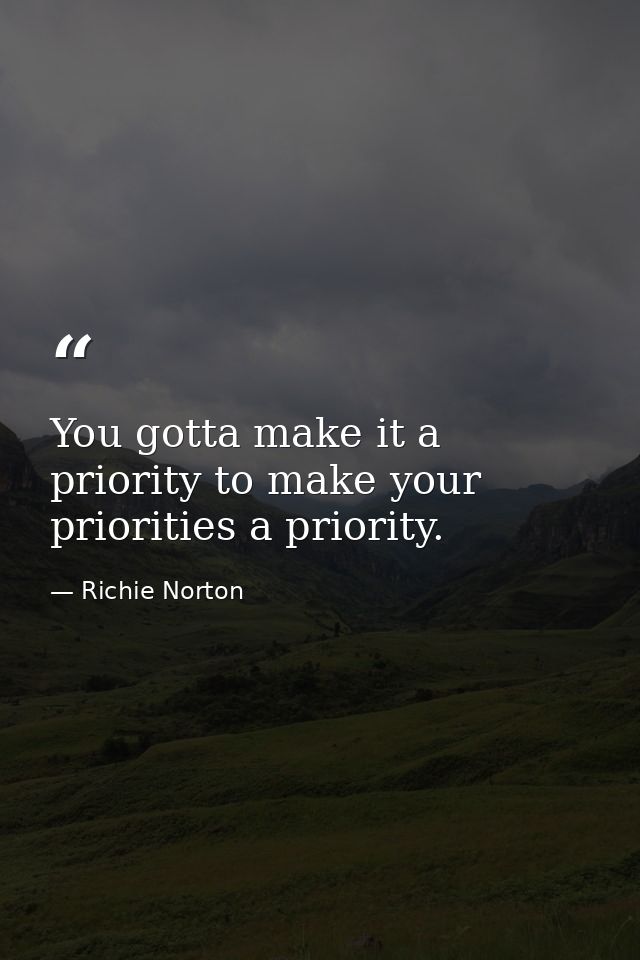 You gotta make it a priority to make your priorities a priority. — Richie Norton