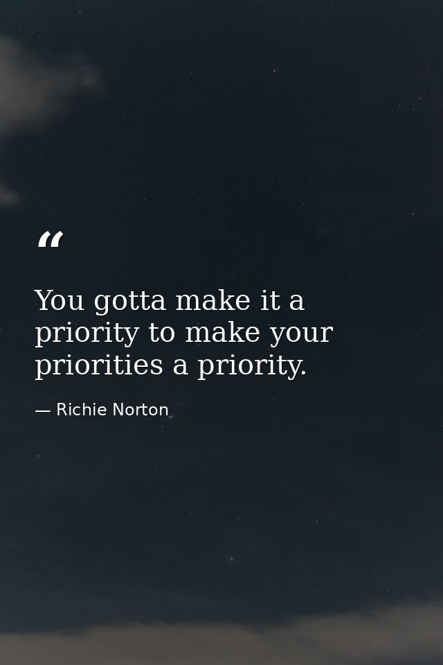 You gotta make it a priority to make your priorities a priority. — Richie Norton