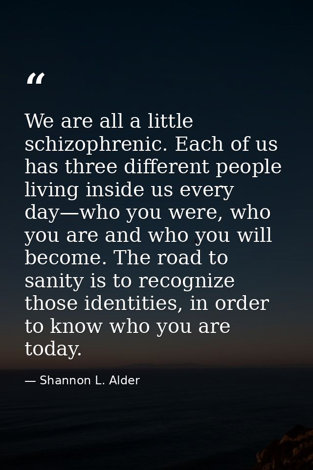 We are all a little schizophrenic. Each of us has three different people living inside us every day—who you were, who yo — Shannon L. Alder
