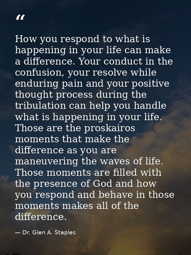 How you respond to what is happening in your life can make a difference. Your conduct in the confusion, your resolve whi — Dr. Glen A. Staples