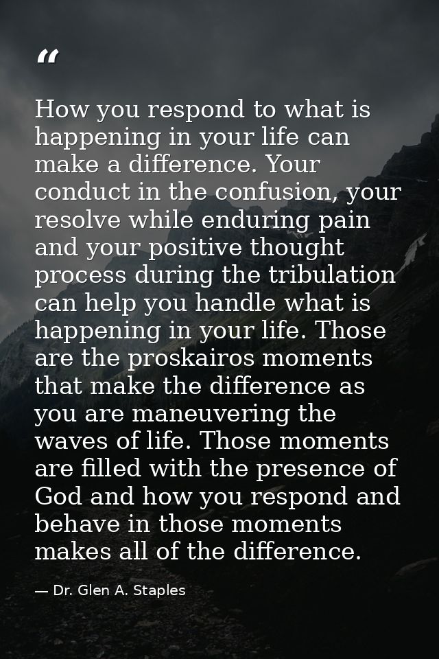 How you respond to what is happening in your life can make a difference. Your conduct in the confusion, your resolve whi — Dr. Glen A. Staples