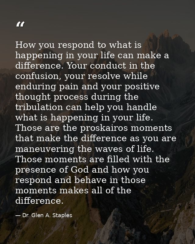 How you respond to what is happening in your life can make a difference. Your conduct in the confusion, your resolve whi — Dr. Glen A. Staples