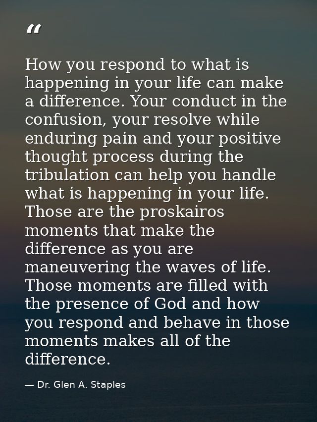How you respond to what is happening in your life can make a difference. Your conduct in the confusion, your resolve whi — Dr. Glen A. Staples