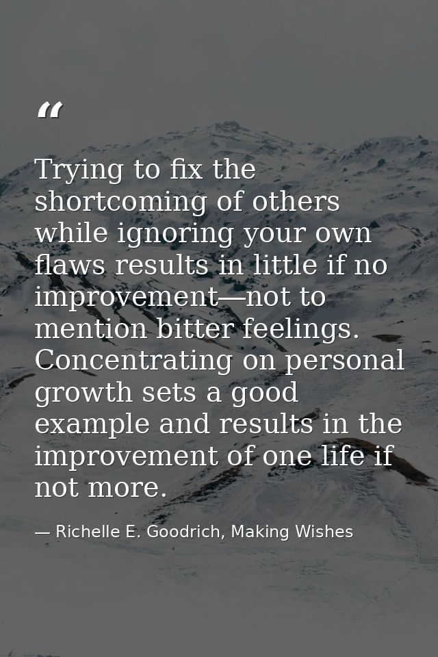 Trying to fix the shortcoming of others while ignoring your own flaws results in little if no improvement―not to mention — Richelle E. Goodrich, Making Wishes