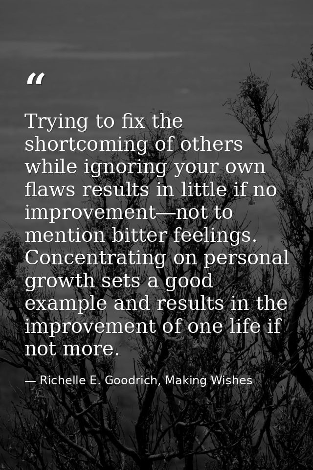 Trying to fix the shortcoming of others while ignoring your own flaws results in little if no improvement―not to mention — Richelle E. Goodrich, Making Wishes