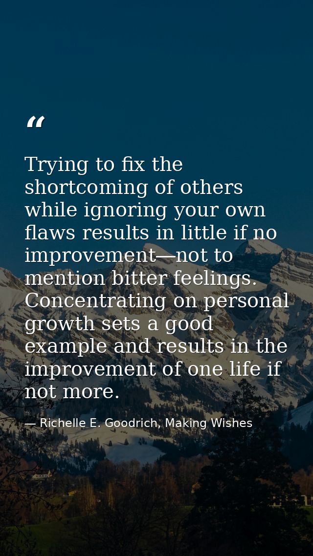 Trying to fix the shortcoming of others while ignoring your own flaws results in little if no improvement―not to mention — Richelle E. Goodrich, Making Wishes