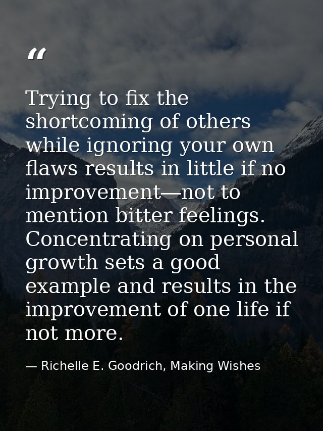 Trying to fix the shortcoming of others while ignoring your own flaws results in little if no improvement―not to mention — Richelle E. Goodrich, Making Wishes