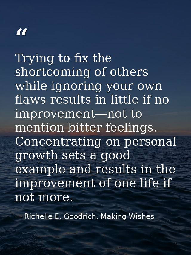 Trying to fix the shortcoming of others while ignoring your own flaws results in little if no improvement―not to mention — Richelle E. Goodrich, Making Wishes