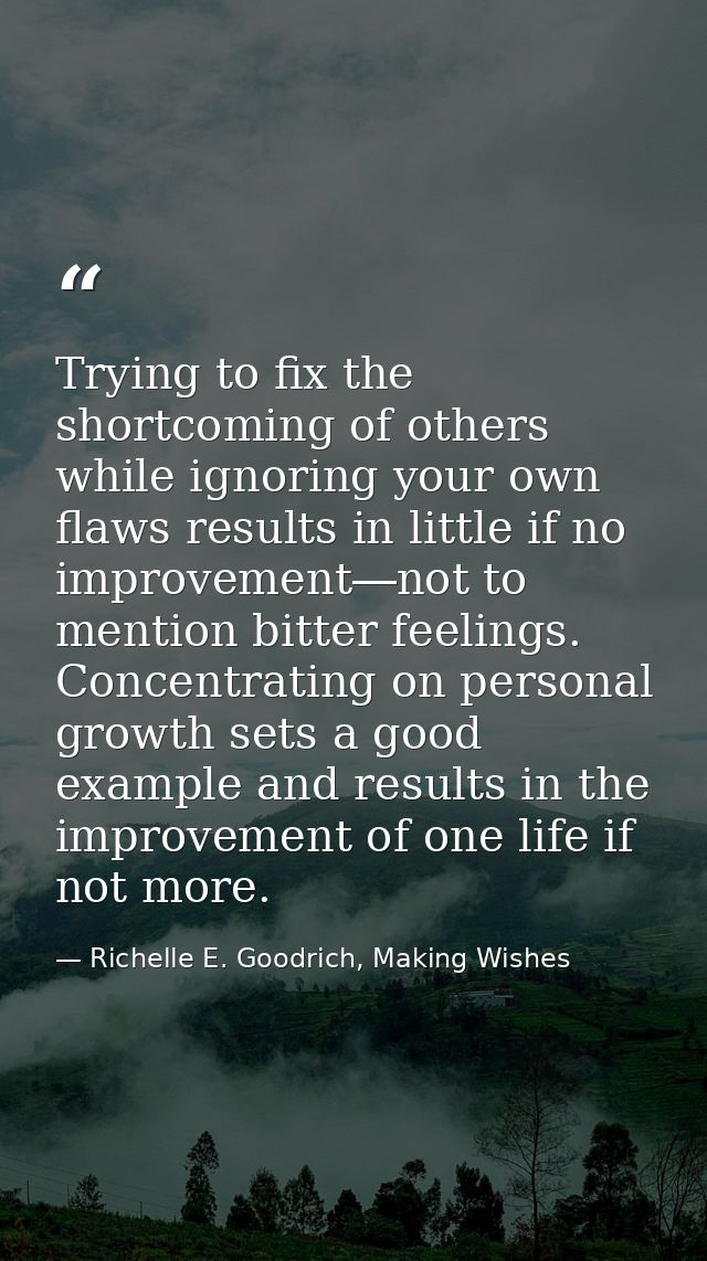 Trying to fix the shortcoming of others while ignoring your own flaws results in little if no improvement―not to mention — Richelle E. Goodrich, Making Wishes