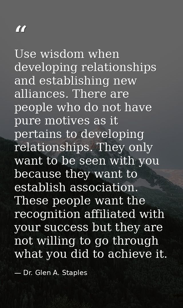 Use wisdom when developing relationships and establishing new alliances. There are people who do not have pure motives a — Dr. Glen A. Staples