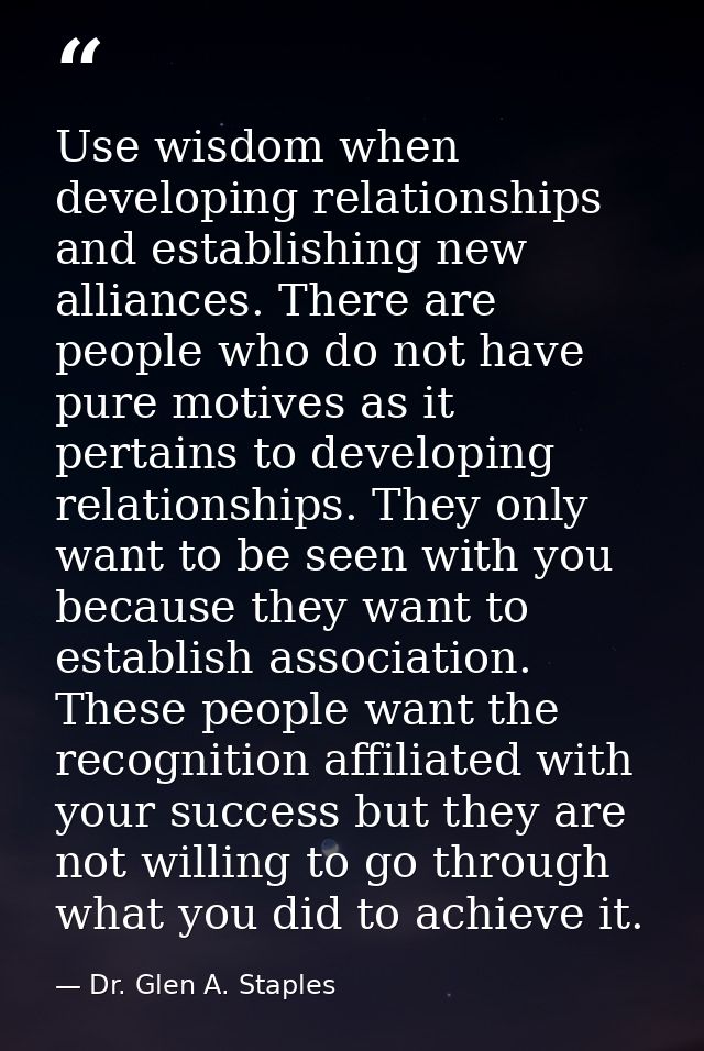 Use wisdom when developing relationships and establishing new alliances. There are people who do not have pure motives a — Dr. Glen A. Staples