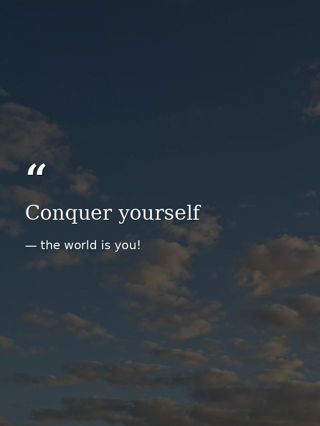 Conquer yourself — the world is you!
