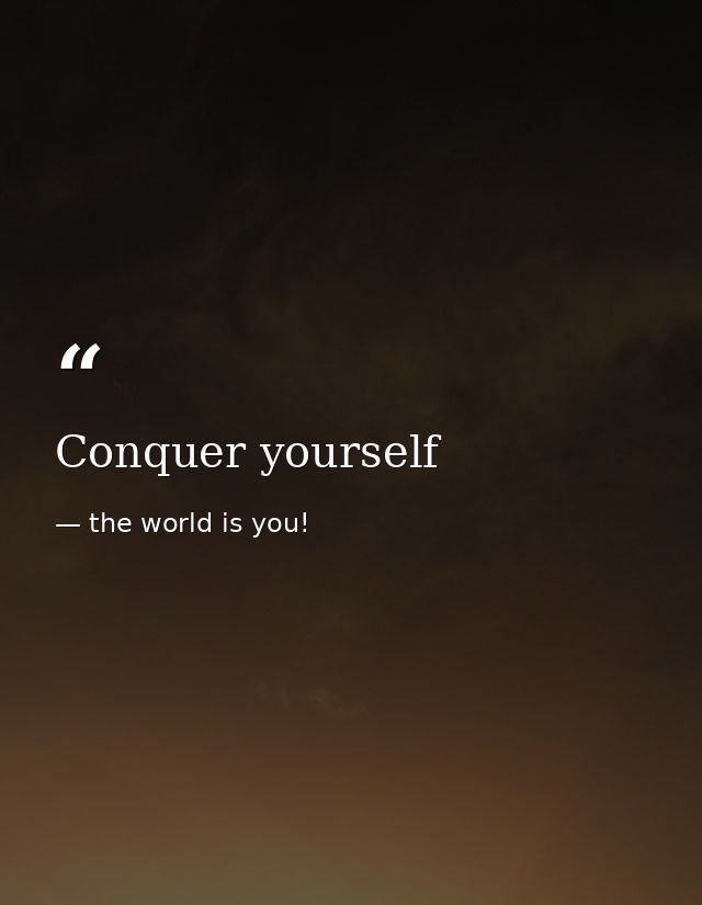 Conquer yourself — the world is you!