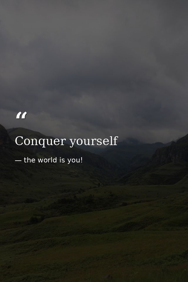 Conquer yourself — the world is you!