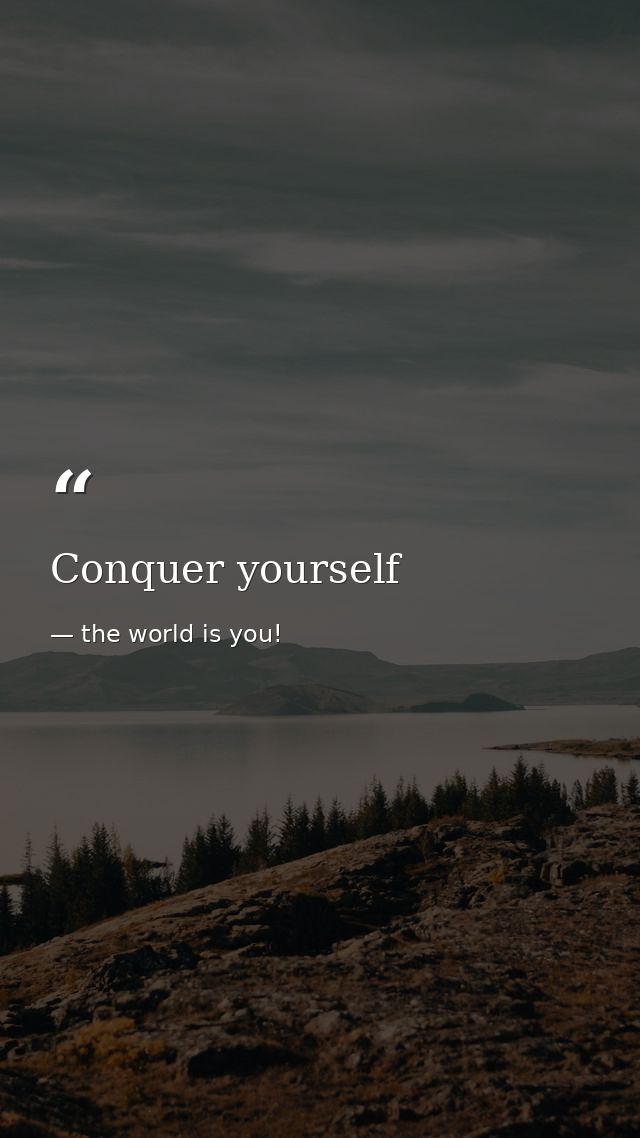 Conquer yourself — the world is you!