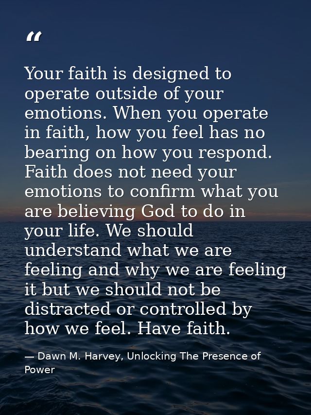 Your faith is designed to operate outside of your emotions. When you operate in faith, how you feel has no bearing on ho — Dawn M. Harvey, Unlocking The Presence of Power