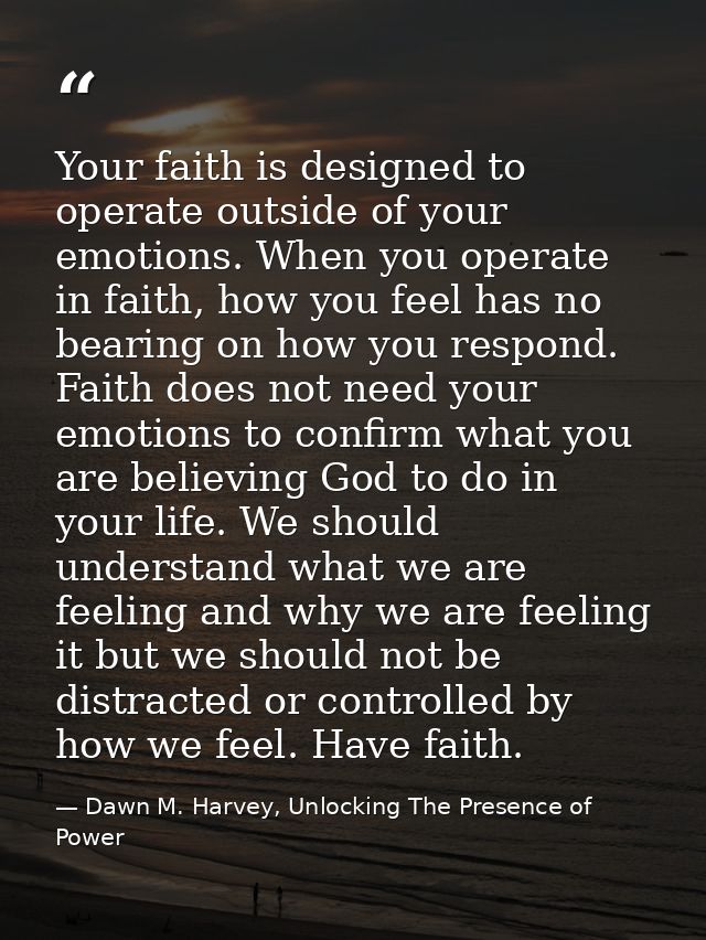 Your faith is designed to operate outside of your emotions. When you operate in faith, how you feel has no bearing on ho — Dawn M. Harvey, Unlocking The Presence of Power