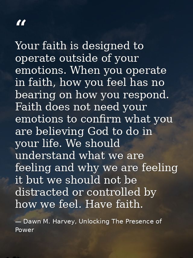 Your faith is designed to operate outside of your emotions. When you operate in faith, how you feel has no bearing on ho — Dawn M. Harvey, Unlocking The Presence of Power