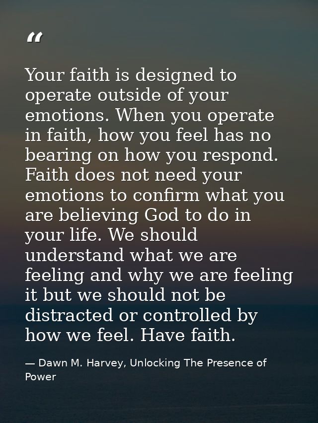 Your faith is designed to operate outside of your emotions. When you operate in faith, how you feel has no bearing on ho — Dawn M. Harvey, Unlocking The Presence of Power