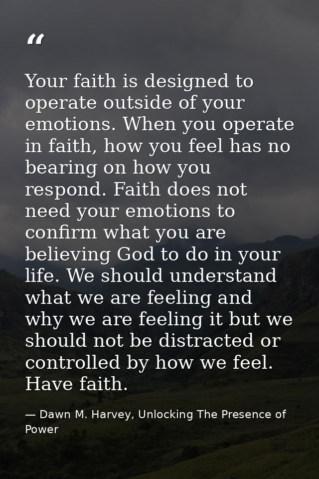 Your faith is designed to operate outside of your emotions. When you operate in faith, how you feel has no bearing on ho — Dawn M. Harvey, Unlocking The Presence of Power