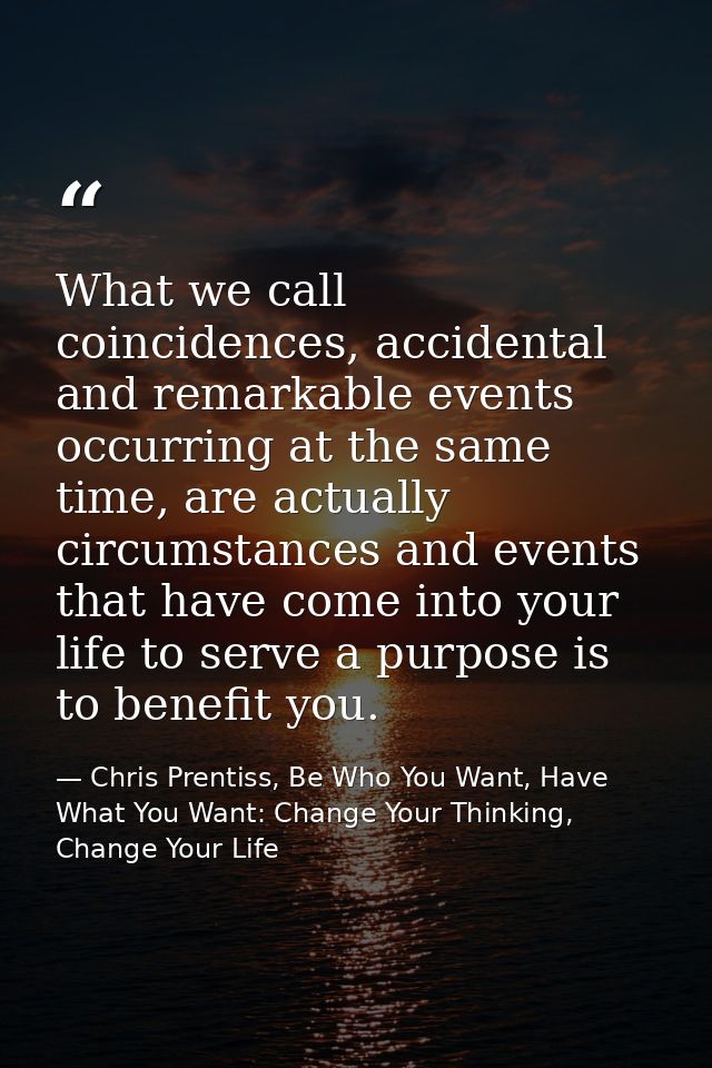 What we call coincidences, accidental and remarkable events occurring at the same time, are actually circumstances and e — Chris Prentiss, Be Who You Want, Have What You Want: Change Your Thinking, Change Your Life