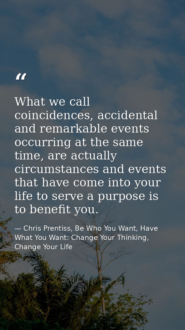 What we call coincidences, accidental and remarkable events occurring at the same time, are actually circumstances and e — Chris Prentiss, Be Who You Want, Have What You Want: Change Your Thinking, Change Your Life