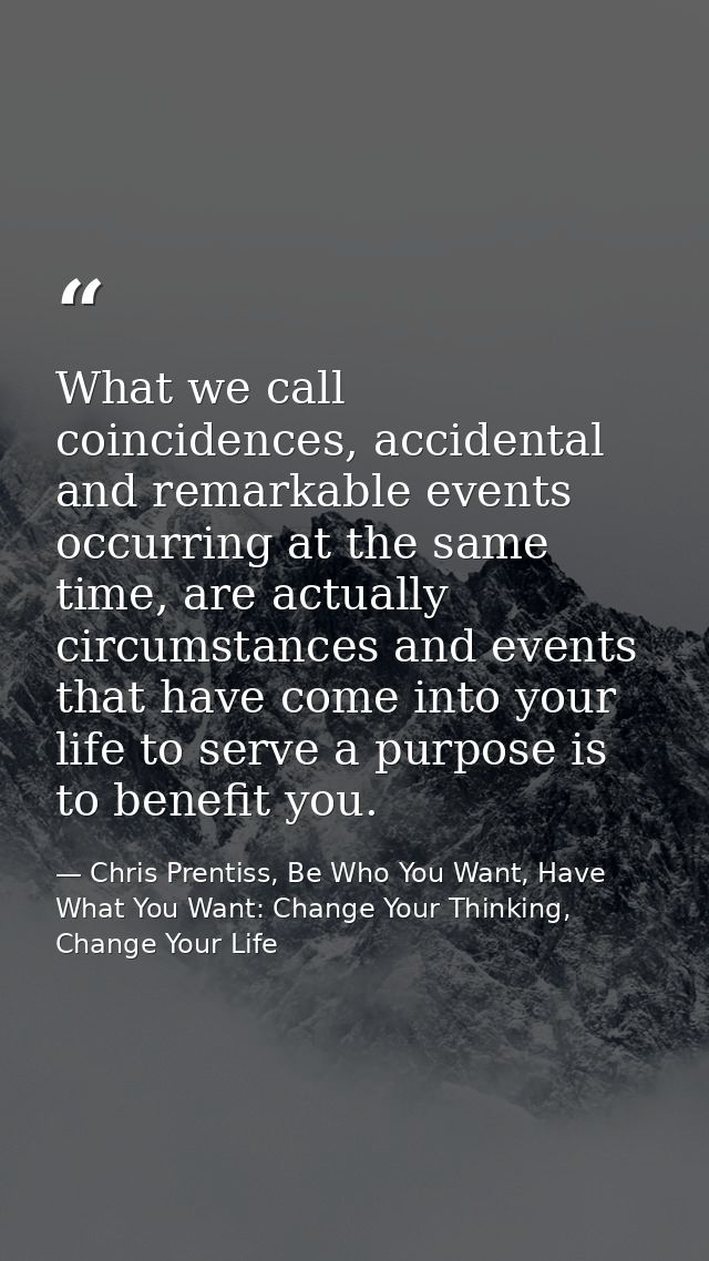 What we call coincidences, accidental and remarkable events occurring at the same time, are actually circumstances and e — Chris Prentiss, Be Who You Want, Have What You Want: Change Your Thinking, Change Your Life