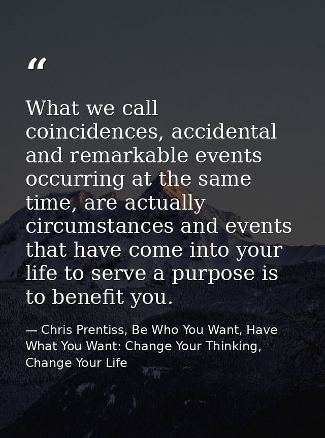What we call coincidences, accidental and remarkable events occurring at the same time, are actually circumstances and e — Chris Prentiss, Be Who You Want, Have What You Want: Change Your Thinking, Change Your Life