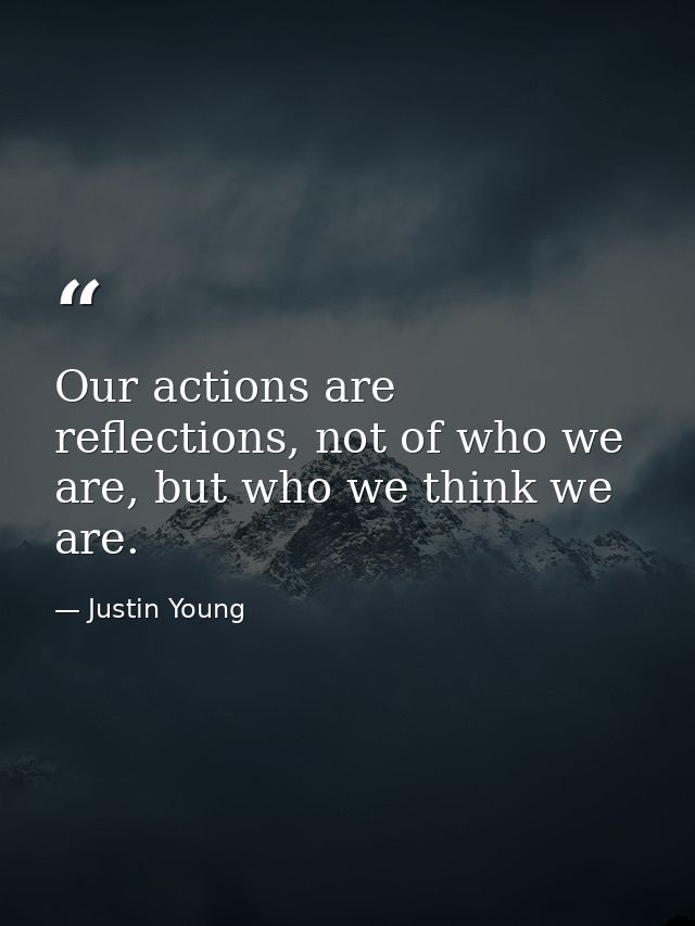 Our actions are reflections, not of who we are, but who we think we are. — Justin Young