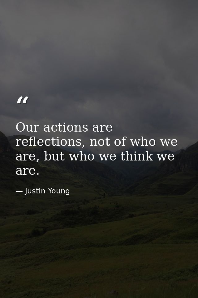 Our actions are reflections, not of who we are, but who we think we are. — Justin Young