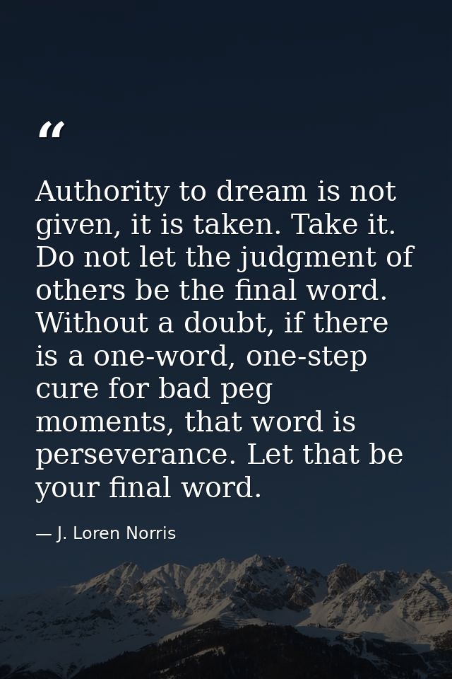 Authority to dream is not given, it is taken. Take it. Do not let the judgment of others be the final word. Without a do — J. Loren Norris