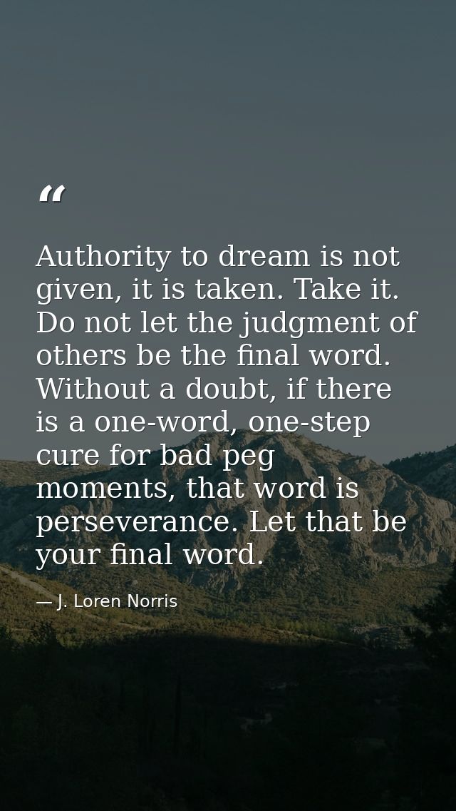 Authority to dream is not given, it is taken. Take it. Do not let the judgment of others be the final word. Without a do — J. Loren Norris