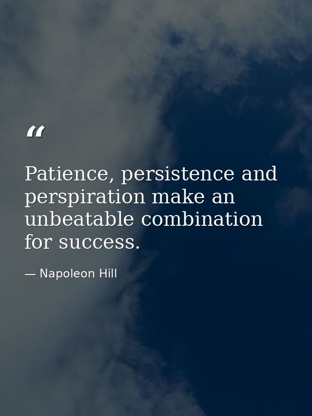 Patience, persistence and perspiration make an unbeatable combination for success. — Napoleon Hill