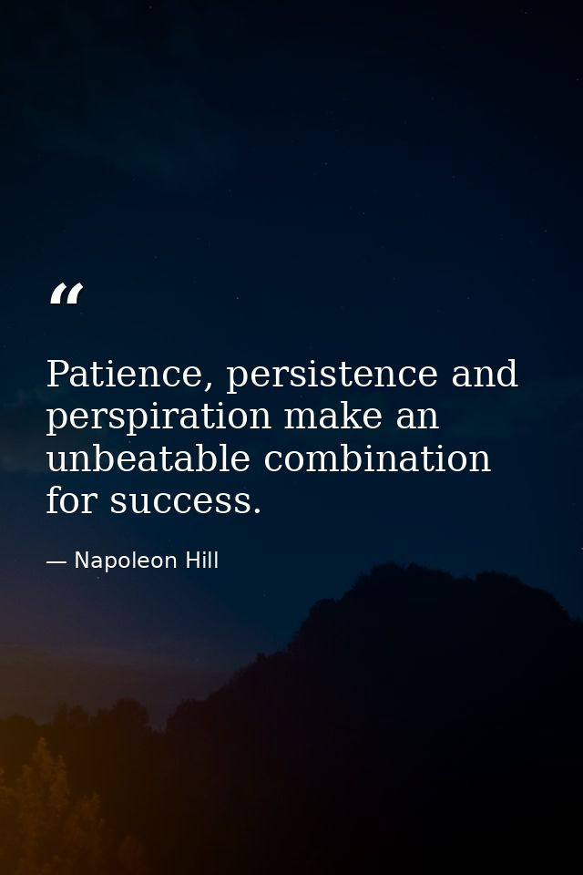 Patience, persistence and perspiration make an unbeatable combination for success. — Napoleon Hill