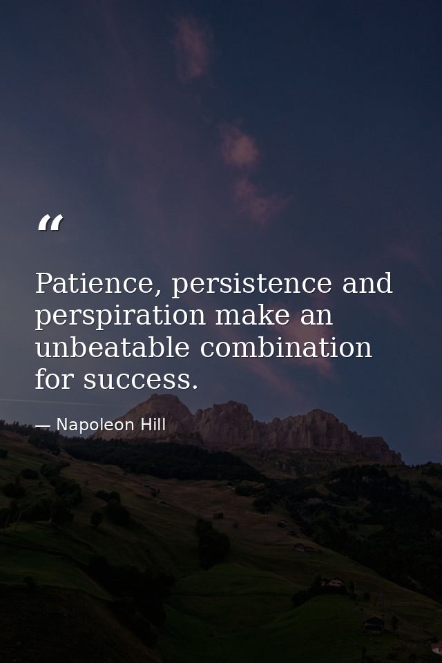 Patience, persistence and perspiration make an unbeatable combination for success. — Napoleon Hill