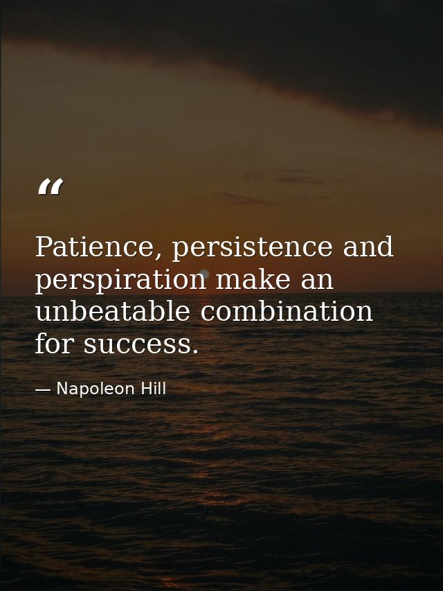 Patience, persistence and perspiration make an unbeatable combination for success. — Napoleon Hill