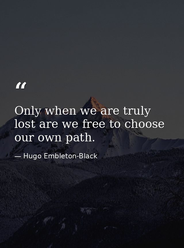 Only when we are truly lost are we free to choose our own path. — Hugo Embleton-Black