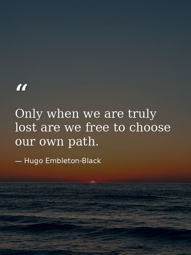 Only when we are truly lost are we free to choose our own path. — Hugo Embleton-Black