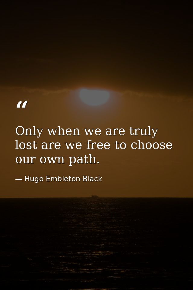 Only when we are truly lost are we free to choose our own path. — Hugo Embleton-Black